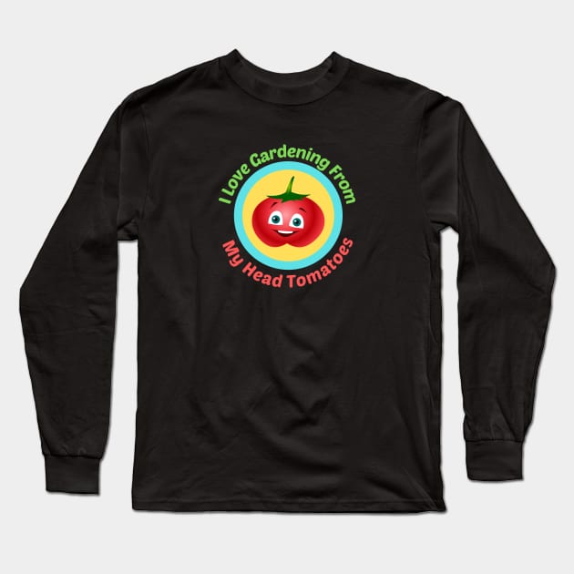 I Love Gardening From Head Tomatoes - Funny Gardening Pun Long Sleeve T-Shirt by Allthingspunny